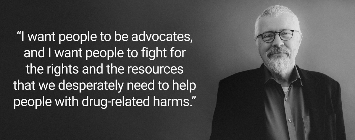 Text that reads: “I want people to be advocates, and I want people to fight for the rights and the resources that we desperately need to help people with drug-related harms.”